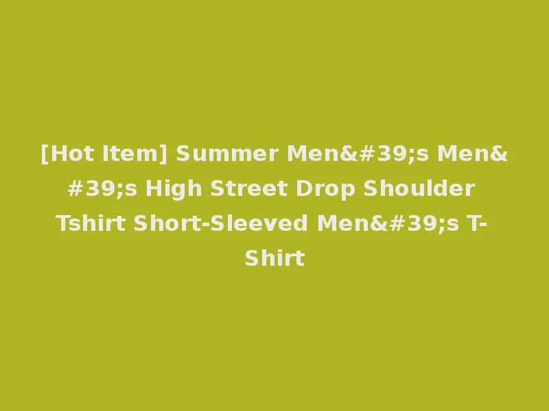 [Hot Item] Summer Men's Men's High Street Drop Shoulder Tshirt Short-Sleeved Men's T-Shirt