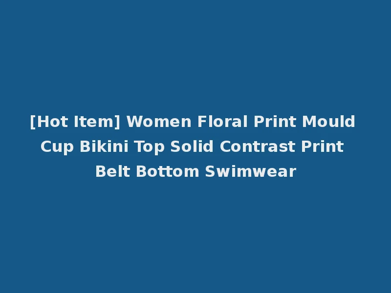 [Hot Item] Women Floral Print Mould Cup Bikini Top Solid Contrast Print Belt Bottom Swimwear