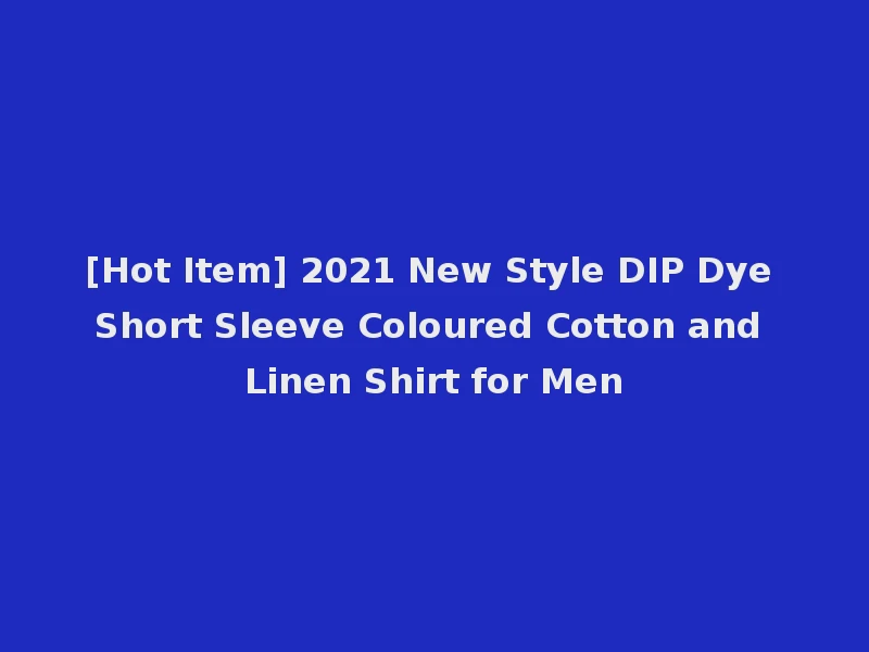 [Hot Item] 2021 New Style DIP Dye Short Sleeve Coloured Cotton and Linen Shirt for Men