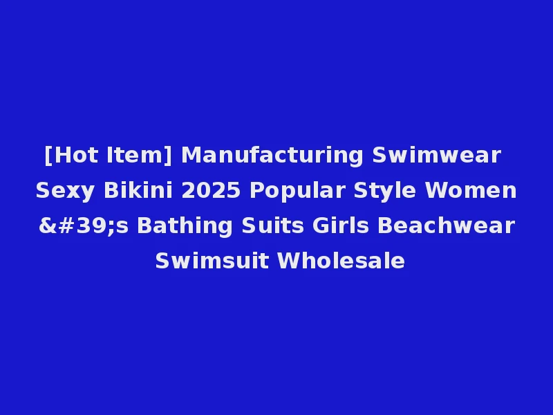 [Hot Item] Manufacturing Swimwear Sexy Bikini 2025 Popular Style Women's Bathing Suits Girls Beachwear Swimsuit Wholesale