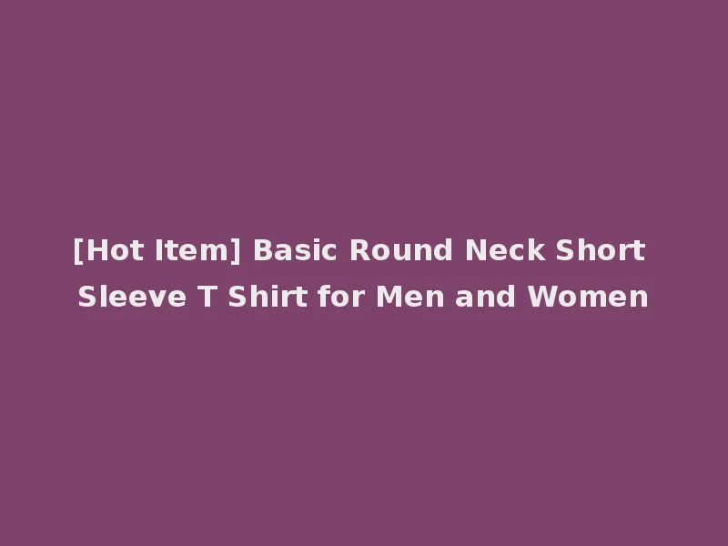 [Hot Item] Basic Round Neck Short Sleeve T Shirt for Men and Women
