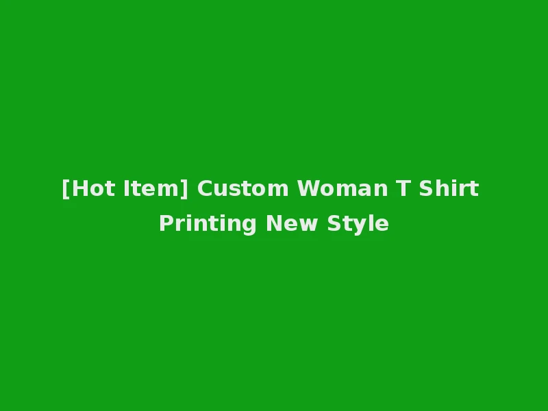 [Hot Item] Custom Woman T Shirt Printing New Style