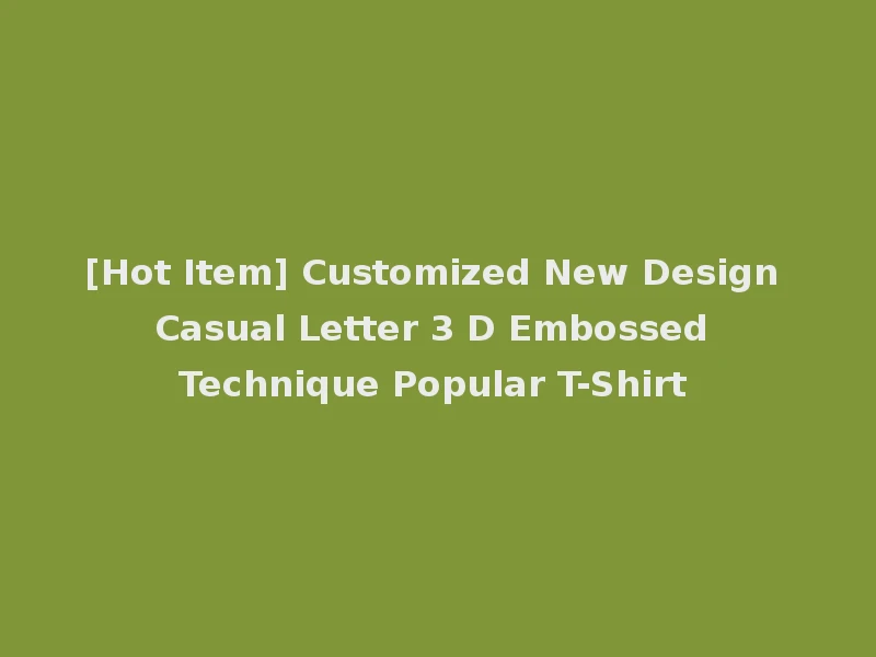 [Hot Item] Customized New Design Casual Letter 3 D Embossed Technique Popular T-Shirt