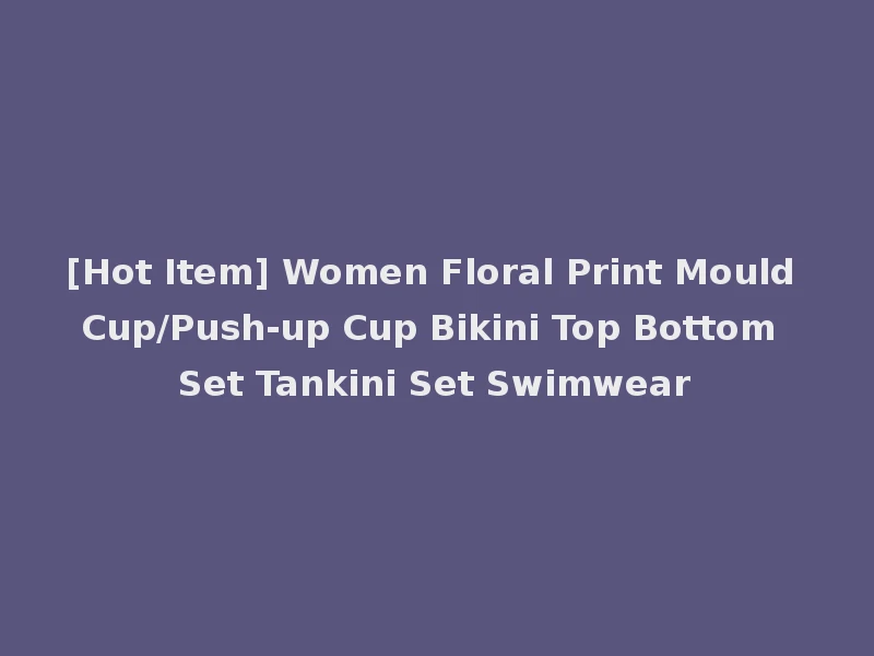 [Hot Item] Women Floral Print Mould Cup/Push-up Cup Bikini Top Bottom Set Tankini Set Swimwear
