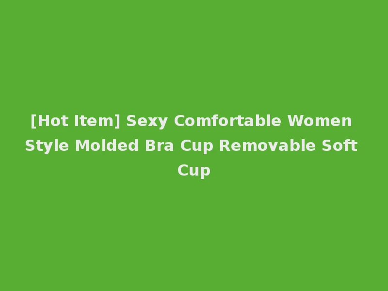 [Hot Item] Sexy Comfortable Women Style Molded Bra Cup Removable Soft Cup