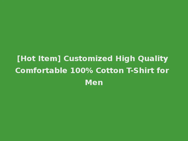 [Hot Item] Customized High Quality Comfortable 100% Cotton T-Shirt for Men