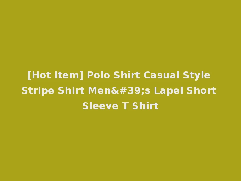 [Hot Item] Polo Shirt Casual Style Stripe Shirt Men's Lapel Short Sleeve T Shirt