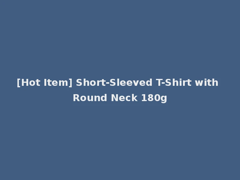 [Hot Item] Short-Sleeved T-Shirt with Round Neck 180g