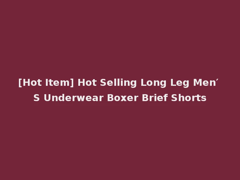 [Hot Item] Hot Selling Long Leg Men′ S Underwear Boxer Brief Shorts