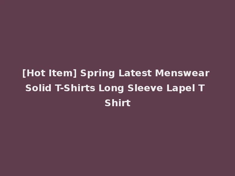 [Hot Item] Spring Latest Menswear Solid T-Shirts Long Sleeve Lapel T Shirt