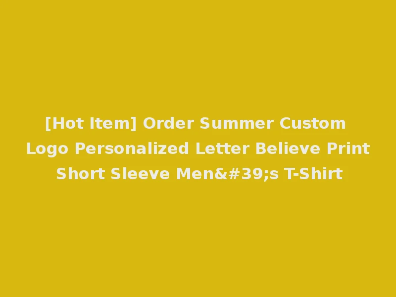 [Hot Item] Order Summer Custom Logo Personalized Letter Believe Print Short Sleeve Men's T-Shirt