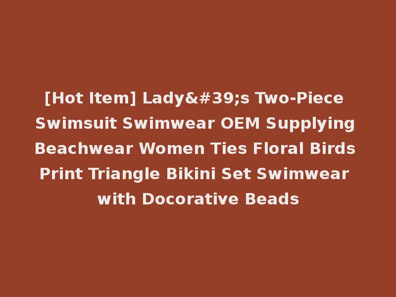 [Hot Item] Lady's Two-Piece Swimsuit Swimwear OEM Supplying Beachwear Women Ties Floral Birds Print Triangle Bikini Set Swimwear with Docorative Beads