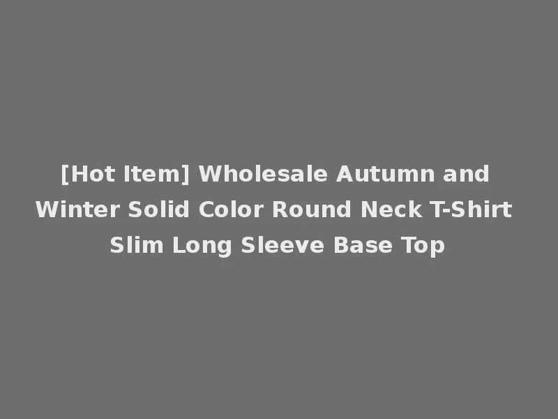 [Hot Item] Wholesale Autumn and Winter Solid Color Round Neck T-Shirt Slim Long Sleeve Base Top