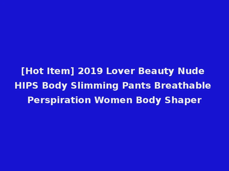 [Hot Item] 2019 Lover Beauty Nude HIPS Body Slimming Pants Breathable Perspiration Women Body Shaper