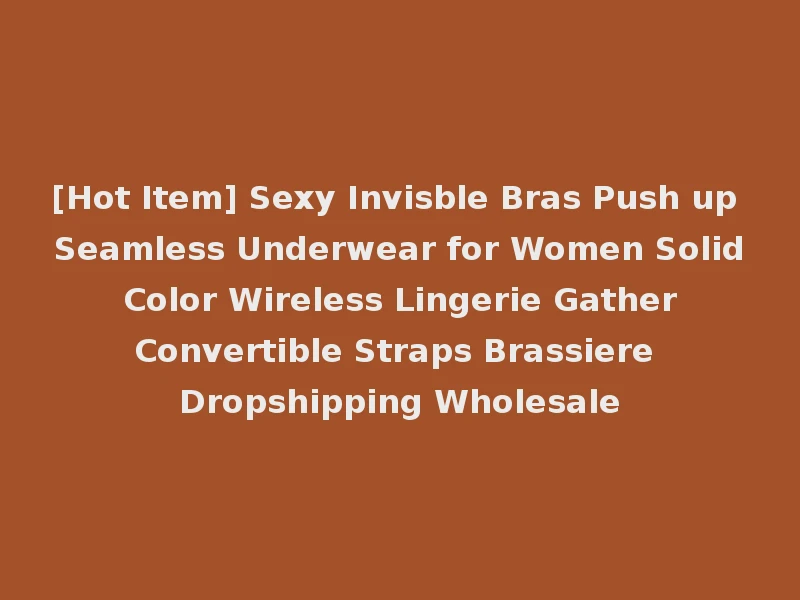 [Hot Item] Sexy Invisble Bras Push up Seamless Underwear for Women Solid Color Wireless Lingerie Gather Convertible Straps Brassiere Dropshipping Wholesale