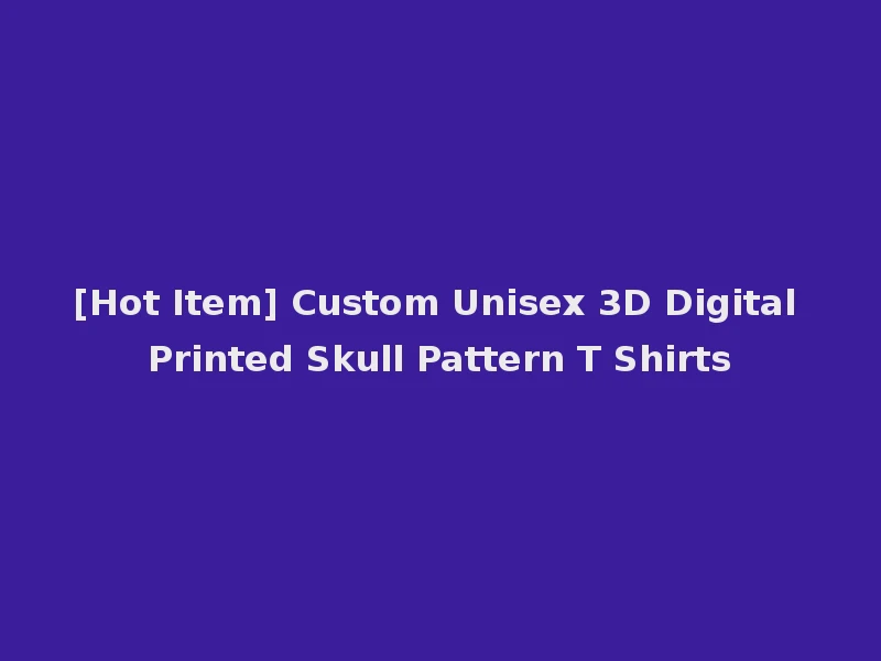 [Hot Item] Custom Unisex 3D Digital Printed Skull Pattern T Shirts