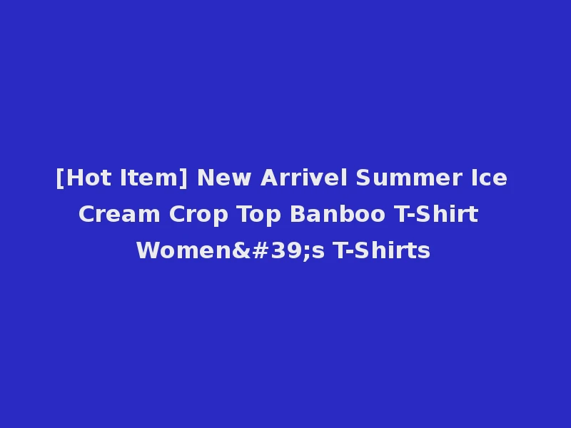 [Hot Item] New Arrivel Summer Ice Cream Crop Top Banboo T-Shirt Women's T-Shirts