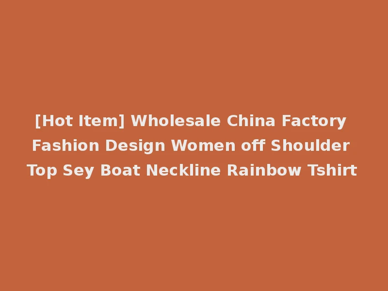 [Hot Item] Wholesale China Factory Fashion Design Women off Shoulder Top Sey Boat Neckline Rainbow Tshirt