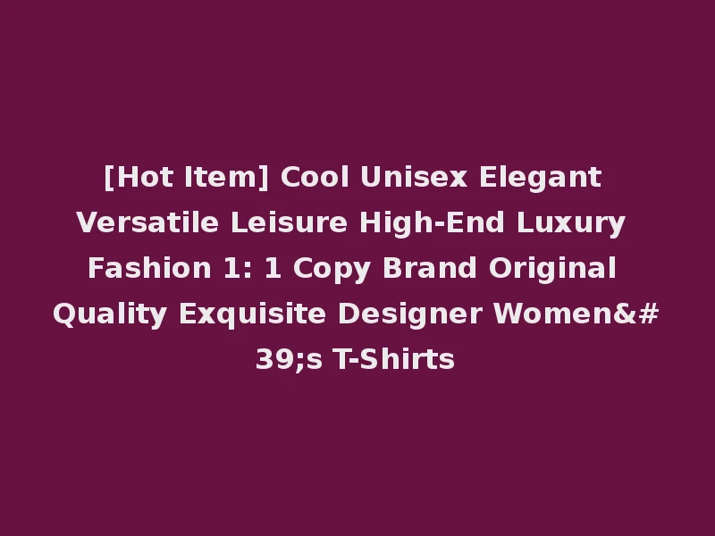 [Hot Item] Cool Unisex Elegant Versatile Leisure High-End Luxury Fashion 1: 1 Copy Brand Original Quality Exquisite Designer Women's T-Shirts