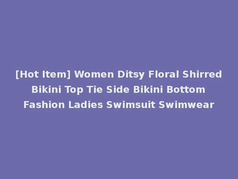 [Hot Item] Women Ditsy Floral Shirred Bikini Top Tie Side Bikini Bottom Fashion Ladies Swimsuit Swimwear