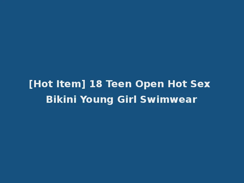 [Hot Item] 18 Teen Open Hot Sex Bikini Young Girl Swimwear