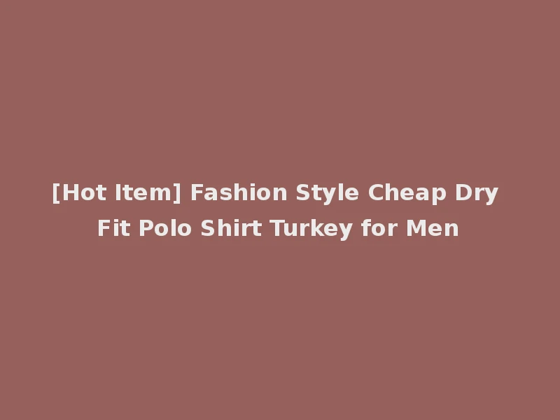 [Hot Item] Fashion Style Cheap Dry Fit Polo Shirt Turkey for Men