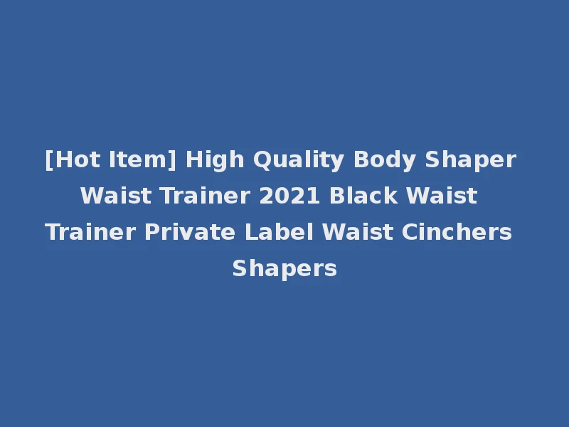 [Hot Item] High Quality Body Shaper Waist Trainer 2021 Black Waist Trainer Private Label Waist Cinchers Shapers