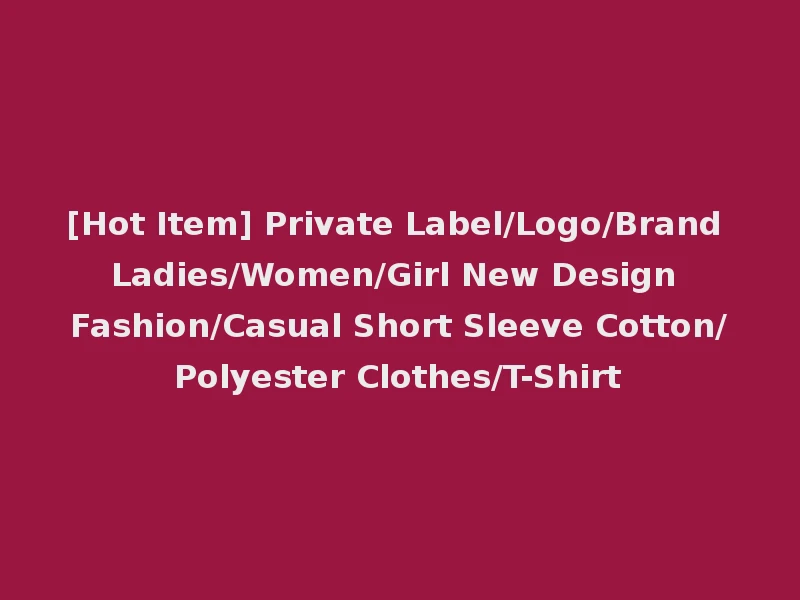 [Hot Item] Private Label/Logo/Brand Ladies/Women/Girl New Design Fashion/Casual Short Sleeve Cotton/Polyester Clothes/T-Shirt
