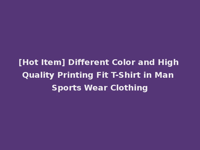 [Hot Item] Different Color and High Quality Printing Fit T-Shirt in Man Sports Wear Clothing