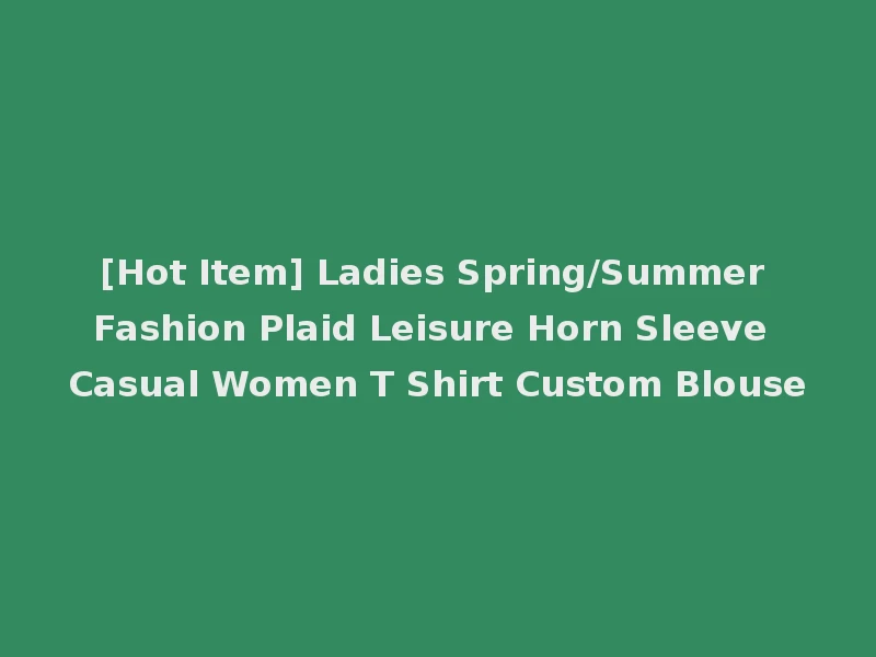 [Hot Item] Ladies Spring/Summer Fashion Plaid Leisure Horn Sleeve Casual Women T Shirt Custom Blouse