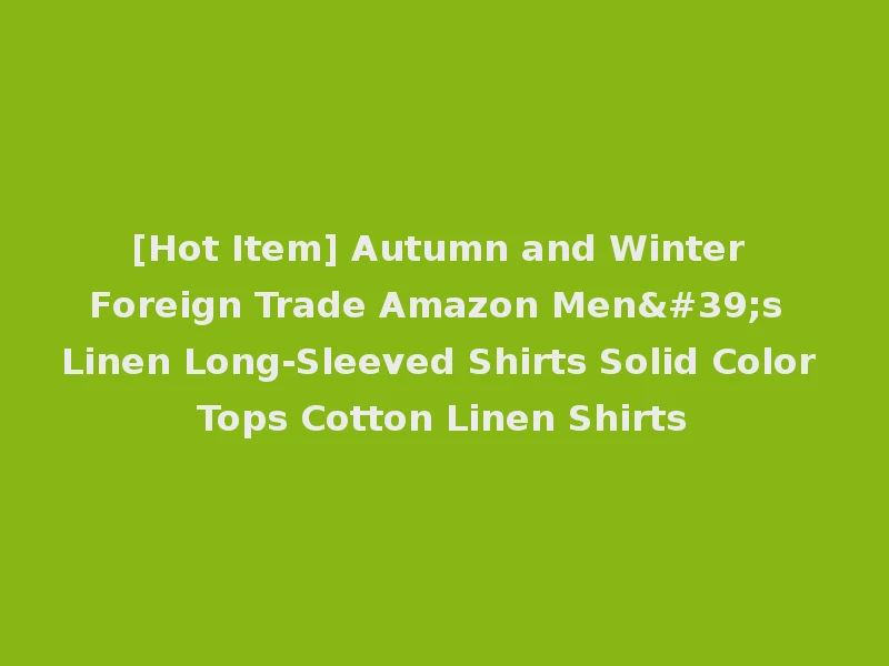 [Hot Item] Autumn and Winter Foreign Trade Amazon Men's Linen Long-Sleeved Shirts Solid Color Tops Cotton Linen Shirts