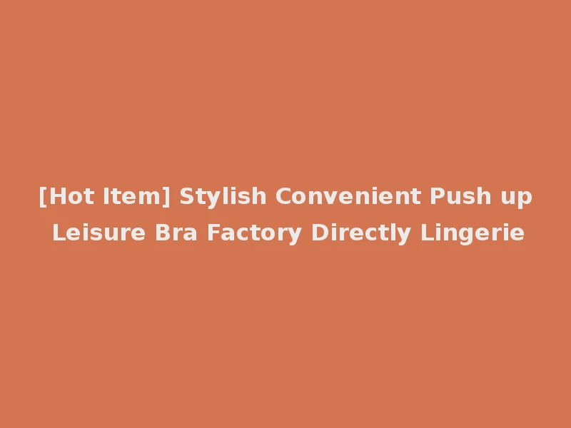 [Hot Item] Stylish Convenient Push up Leisure Bra Factory Directly Lingerie