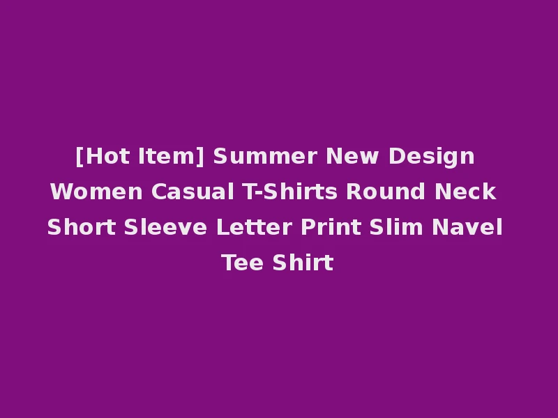 [Hot Item] Summer New Design Women Casual T-Shirts Round Neck Short Sleeve Letter Print Slim Navel Tee Shirt