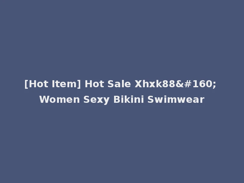 [Hot Item] Hot Sale Xhxk88  Women Sexy Bikini Swimwear