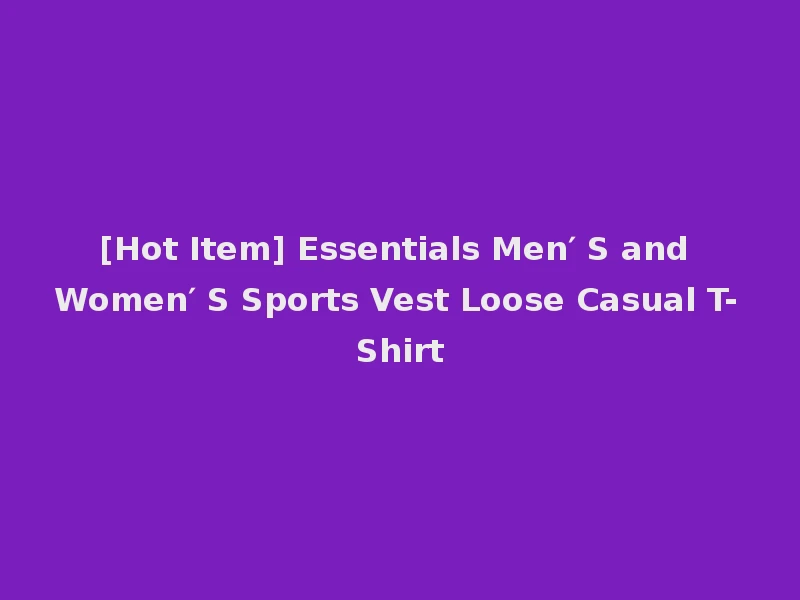 [Hot Item] Essentials Men′ S and Women′ S Sports Vest Loose Casual T-Shirt