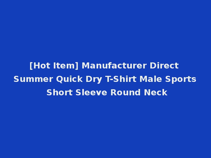[Hot Item] Manufacturer Direct Summer Quick Dry T-Shirt Male Sports Short Sleeve Round Neck