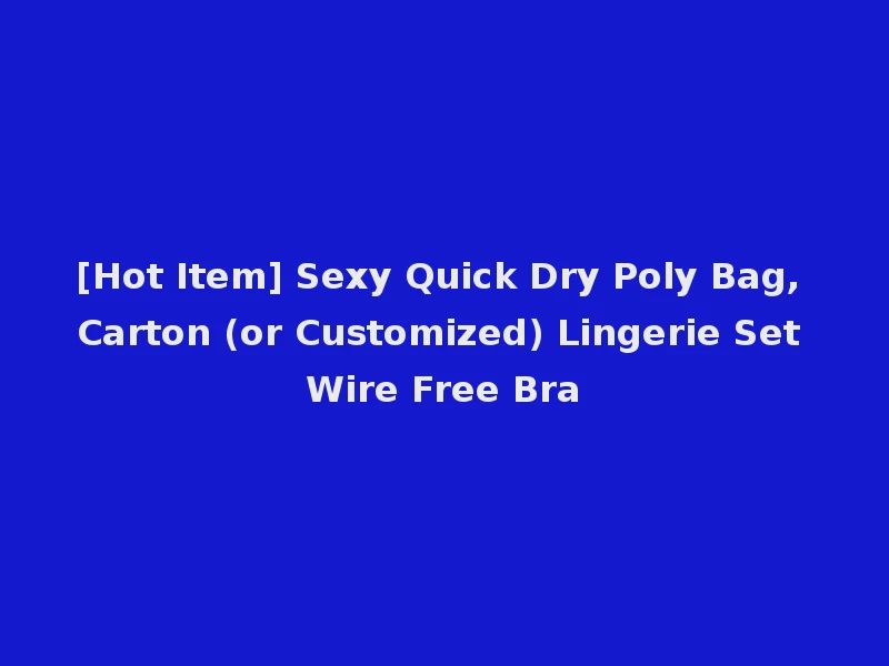 [Hot Item] Sexy Quick Dry Poly Bag, Carton (or Customized) Lingerie Set Wire Free Bra
