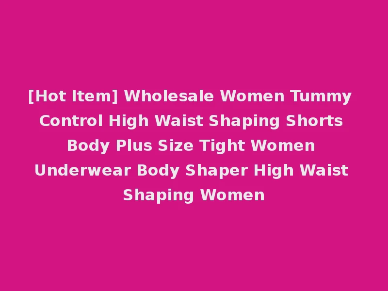 [Hot Item] Wholesale Women Tummy Control High Waist Shaping Shorts Body Plus Size Tight Women Underwear Body Shaper High Waist Shaping Women