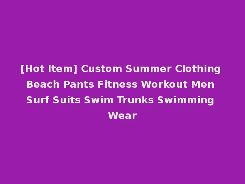 [Hot Item] Custom Summer Clothing Beach Pants Fitness Workout Men Surf Suits Swim Trunks Swimming Wear