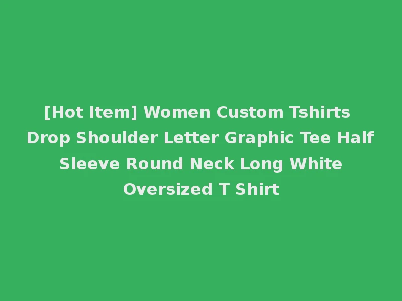 [Hot Item] Women Custom Tshirts Drop Shoulder Letter Graphic Tee Half Sleeve Round Neck Long White Oversized T Shirt