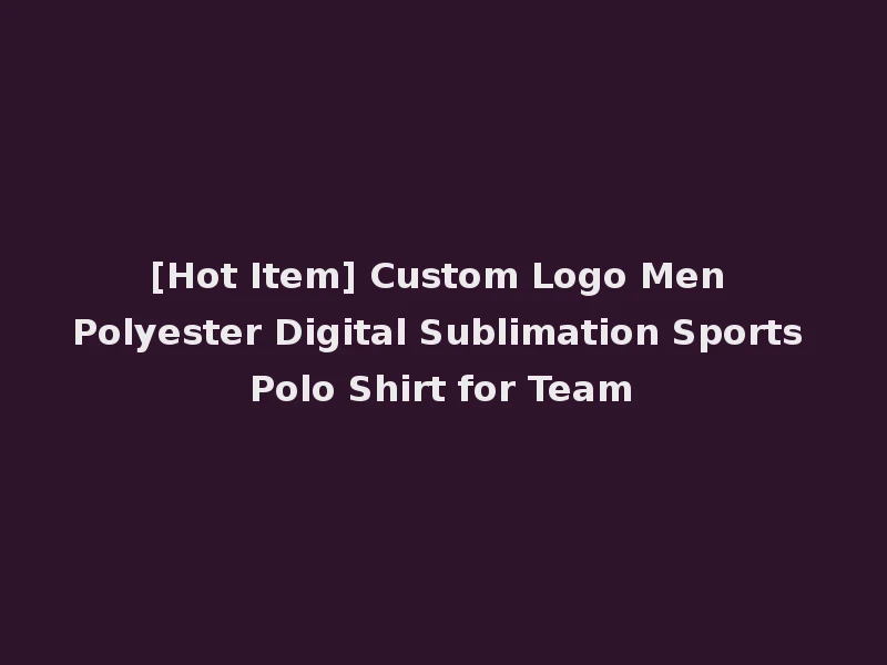 [Hot Item] Custom Logo Men Polyester Digital Sublimation Sports Polo Shirt for Team