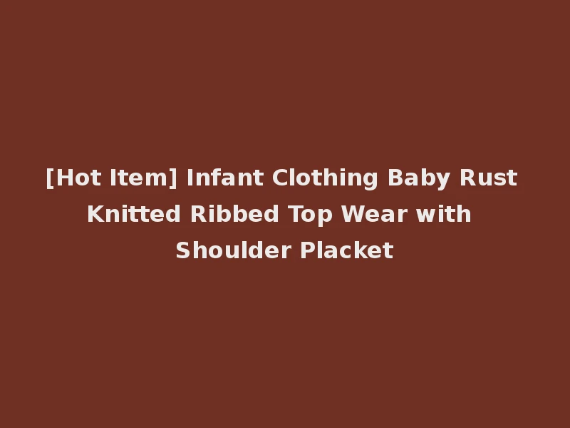[Hot Item] Infant Clothing Baby Rust Knitted Ribbed Top Wear with Shoulder Placket