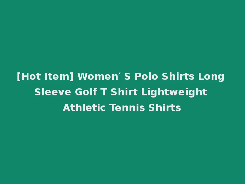 [Hot Item] Women′ S Polo Shirts Long Sleeve Golf T Shirt Lightweight Athletic Tennis Shirts