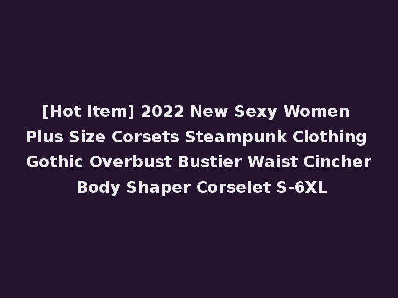 [Hot Item] 2022 New Sexy Women Plus Size Corsets Steampunk Clothing Gothic Overbust Bustier Waist Cincher Body Shaper Corselet S-6XL