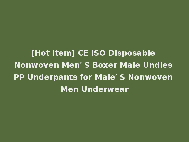 [Hot Item] CE ISO Disposable Nonwoven Men′ S Boxer Male Undies PP Underpants for Male′ S Nonwoven Men Underwear