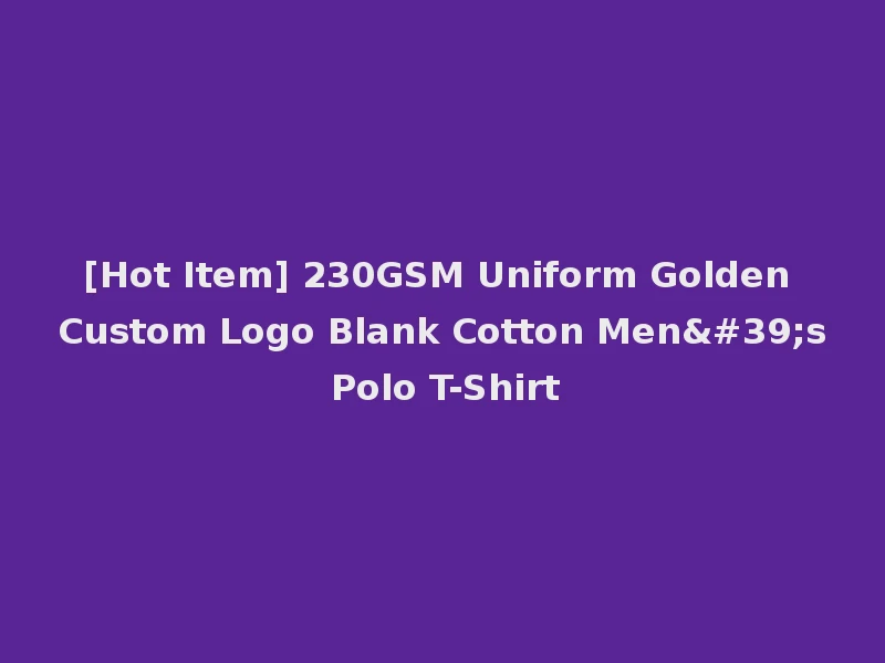 [Hot Item] 230GSM Uniform Golden Custom Logo Blank Cotton Men's Polo T-Shirt