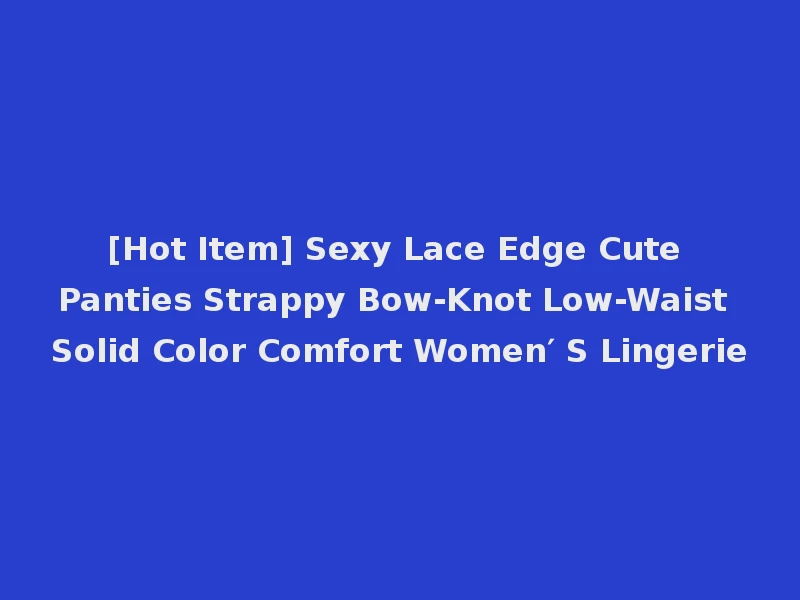 [Hot Item] Sexy Lace Edge Cute Panties Strappy Bow-Knot Low-Waist Solid Color Comfort Women′ S Lingerie