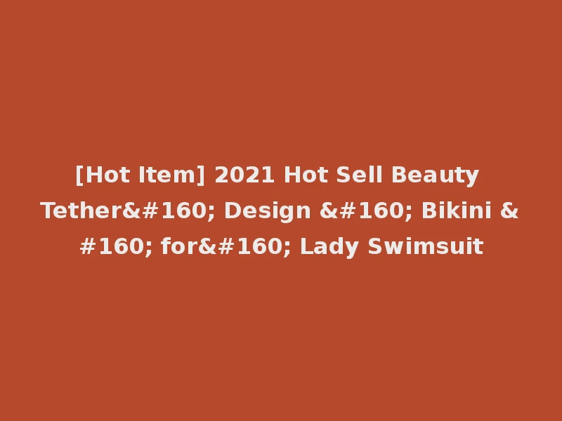 [Hot Item] 2021 Hot Sell Beauty Tether  Design   Bikini   for  Lady Swimsuit