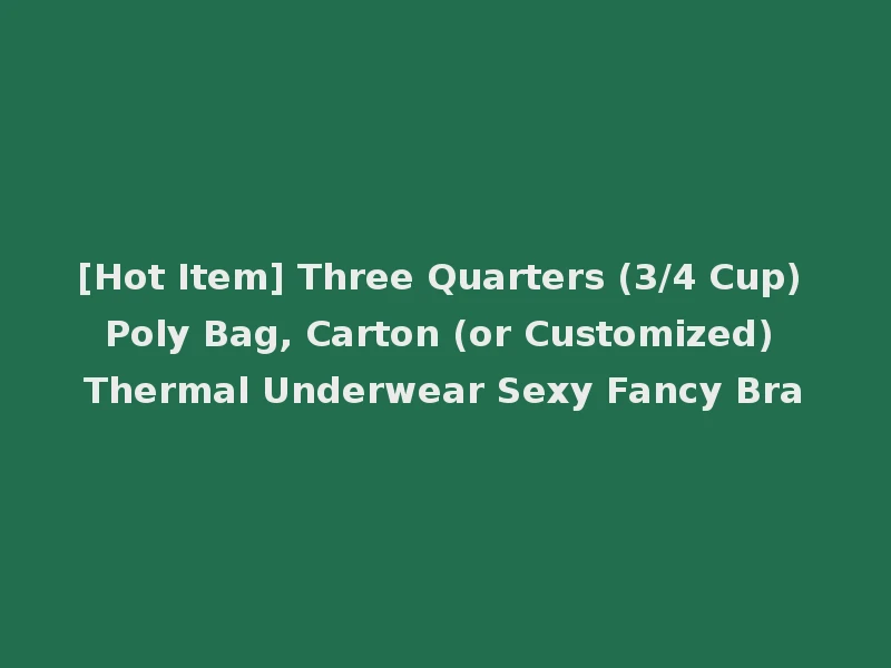 [Hot Item] Three Quarters (3/4 Cup) Poly Bag, Carton (or Customized) Thermal Underwear Sexy Fancy Bra