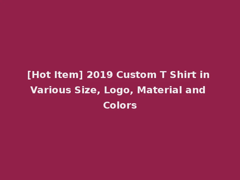 [Hot Item] 2019 Custom T Shirt in Various Size, Logo, Material and Colors